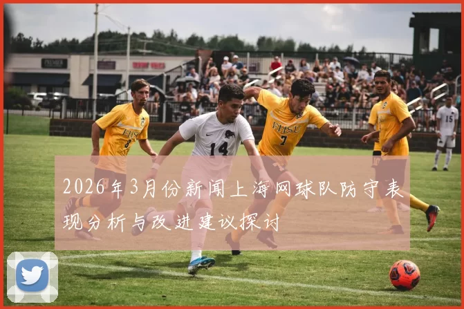 2026年3月份新闻上海网球队防守表现分析与改进建议探讨