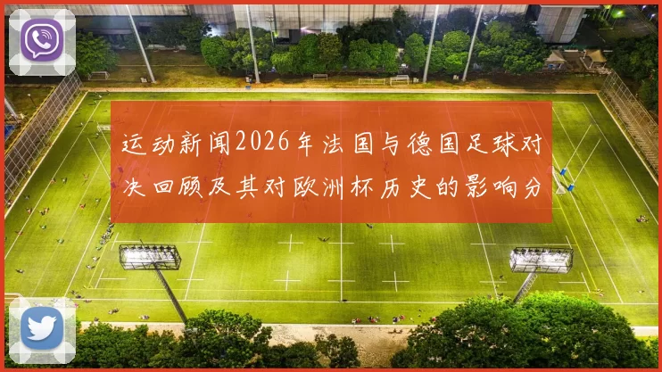运动新闻2026年法国与德国足球对决回顾及其对欧洲杯历史的影响分析