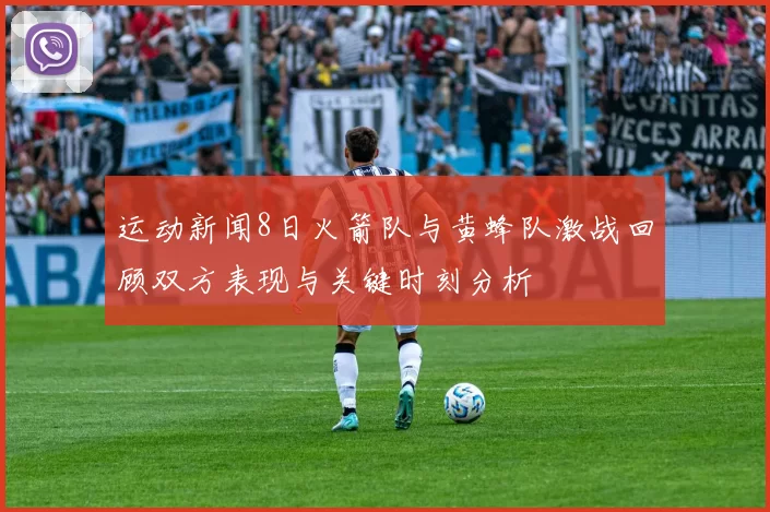 运动新闻8日火箭队与黄蜂队激战回顾双方表现与关键时刻分析